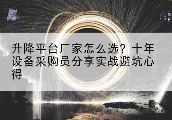东区升降平台厂家-怎么选？十年设备采购员分享实战避坑心得