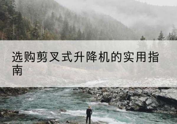 东区剪叉式升降机怎么选-选购剪叉式升降机的实用指南