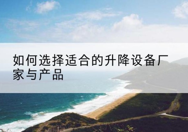 东区电动升降平台厂家-如何选择适合的升降设备厂家与产品